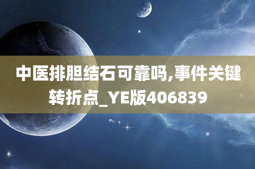 中医排胆结石可靠吗,事件关键转折点_YE版406839