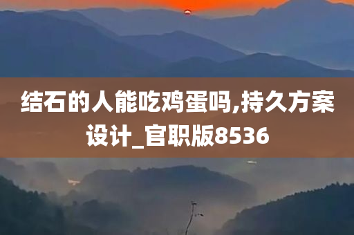 结石的人能吃鸡蛋吗,持久方案设计_官职版8536