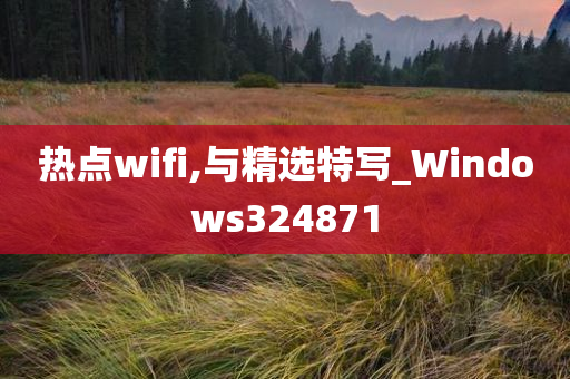 热点wifi,与精选特写_Windows324871