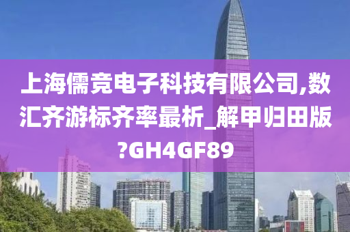 上海儒竞电子科技有限公司,数汇齐游标齐率最析_解甲归田版?GH4GF89