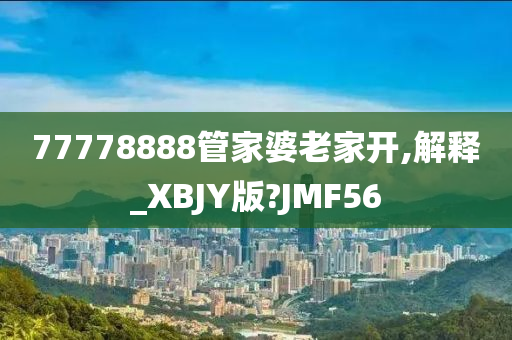 77778888管家婆老家开,解释_XBJY版?JMF56