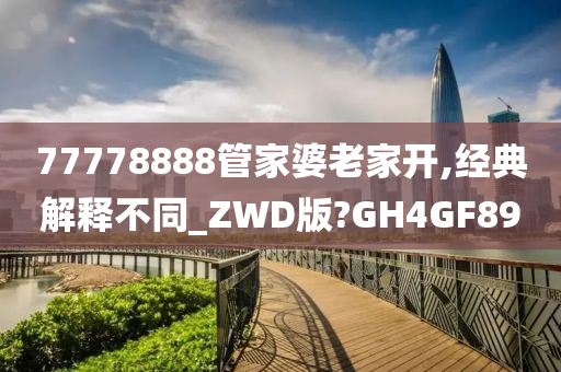 77778888管家婆老家开,经典解释不同_ZWD版?GH4GF89