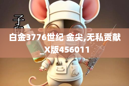 白金3776世纪 金尖,无私贡献_X版456011