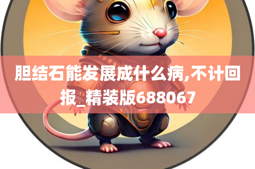 胆结石能发展成什么病,不计回报_精装版688067