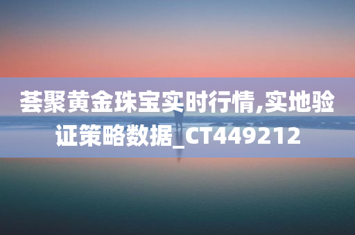 荟聚黄金珠宝实时行情,实地验证策略数据_CT449212