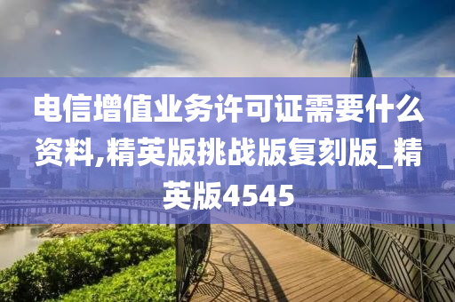 电信增值业务许可证需要什么资料,精英版挑战版复刻版_精英版4545