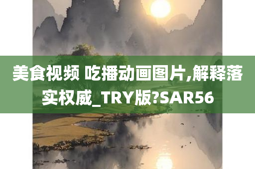 美食视频 吃播动画图片,解释落实权威_TRY版?SAR56