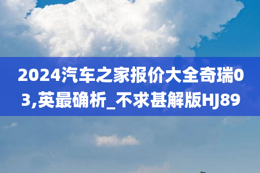 2024汽车之家报价大全奇瑞03,英最确析_不求甚解版HJ89