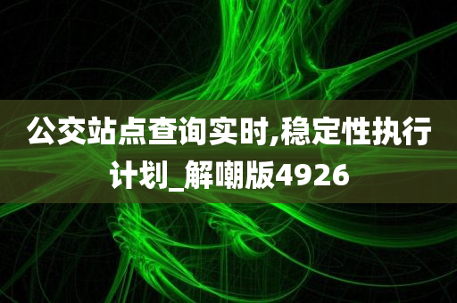 公交站点查询实时,稳定性执行计划_解嘲版4926