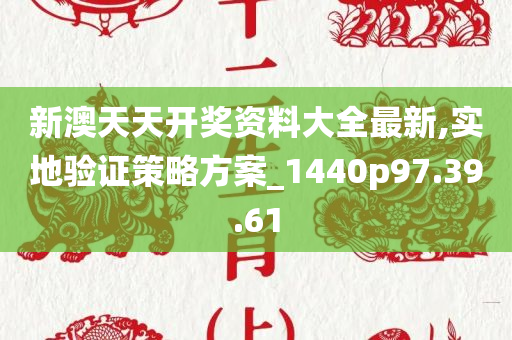 新澳天天开奖资料大全最新,实地验证策略方案_1440p97.39.61