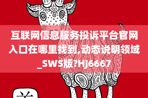 互联网信息服务投诉平台官网入口在哪里找到,动态说明领域_SWS版?HJ6667