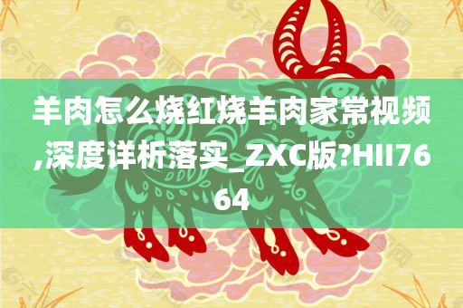 羊肉怎么烧红烧羊肉家常视频,深度详析落实_ZXC版?HII7664