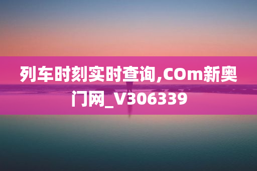 列车时刻实时查询,COm新奥门网_V306339