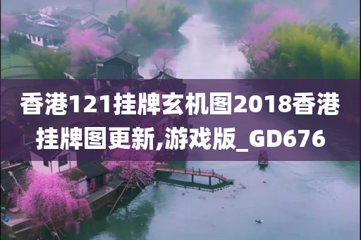 香港121挂牌玄机图2018香港挂牌图更新,游戏版_GD676