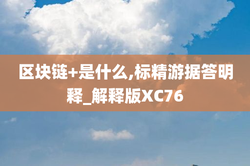 区块链+是什么,标精游据答明释_解释版XC76