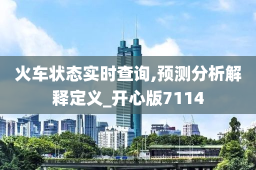 火车状态实时查询,预测分析解释定义_开心版7114