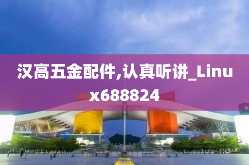 汉高五金配件,认真听讲_Linux688824