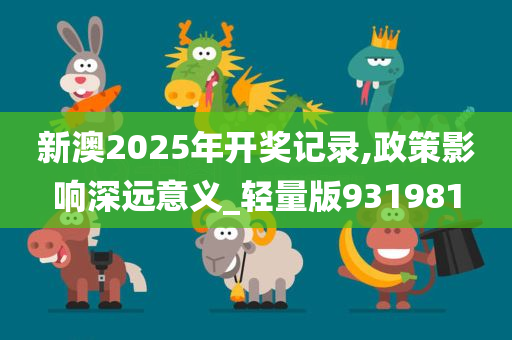 新澳2025年开奖记录,政策影响深远意义_轻量版931981