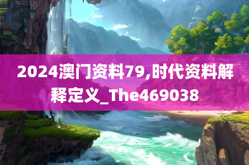 2024澳门资料79,时代资料解释定义_The469038