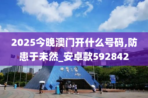 2025今晚澳门开什么号码,防患于未然_安卓款592842