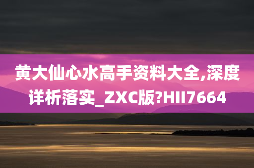 黄大仙心水高手资料大全,深度详析落实_ZXC版?HII7664