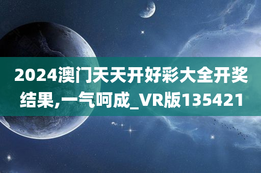 2024澳门天天开好彩大全开奖结果,一气呵成_VR版135421