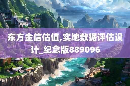 东方金信估值,实地数据评估设计_纪念版889096