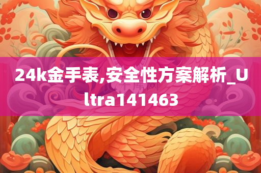 24k金手表,安全性方案解析_Ultra141463