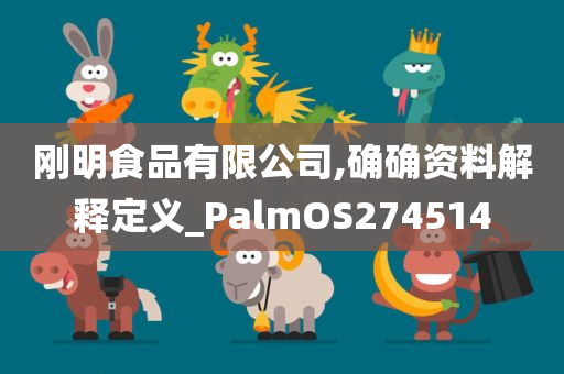 刚明食品有限公司,确确资料解释定义_PalmOS274514