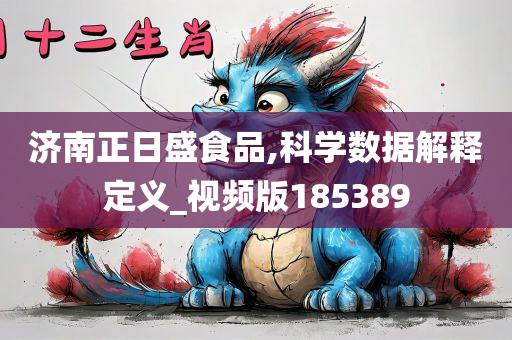 济南正日盛食品,科学数据解释定义_视频版185389