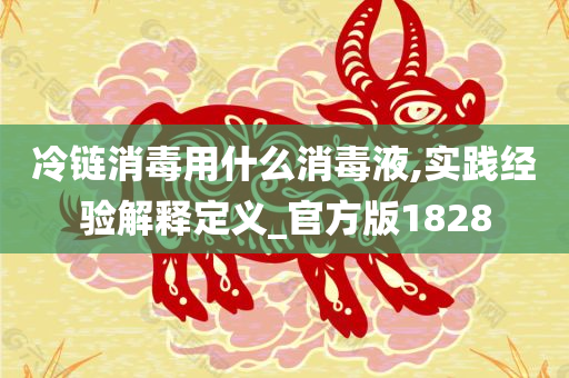 冷链消毒用什么消毒液,实践经验解释定义_官方版1828