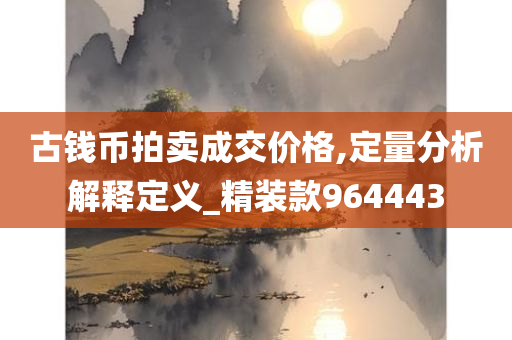 古钱币拍卖成交价格,定量分析解释定义_精装款964443