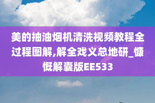 美的抽油烟机清洗视频教程全过程图解,解全戏义总地研_慷慨解囊版EE533