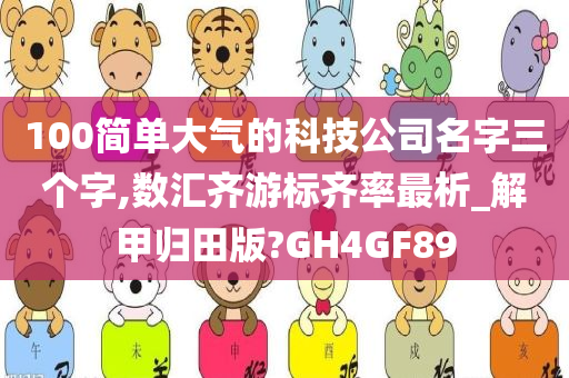 100简单大气的科技公司名字三个字,数汇齐游标齐率最析_解甲归田版?GH4GF89