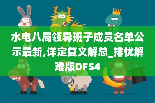 水电八局领导班子成员名单公示最新,详定复义解总_排忧解难版DFS4