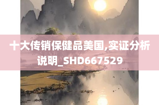 十大传销保健品美国,实证分析说明_SHD667529