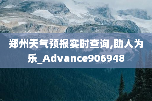 郑州天气预报实时查询,助人为乐_Advance906948