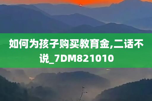 如何为孩子购买教育金,二话不说_7DM821010