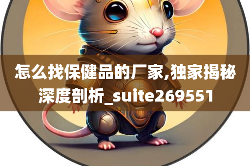 怎么找保健品的厂家,独家揭秘深度剖析_suite269551