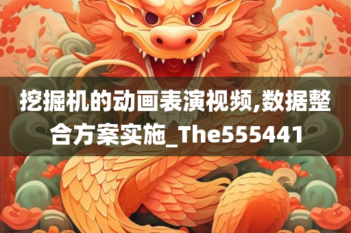 挖掘机的动画表演视频,数据整合方案实施_The555441