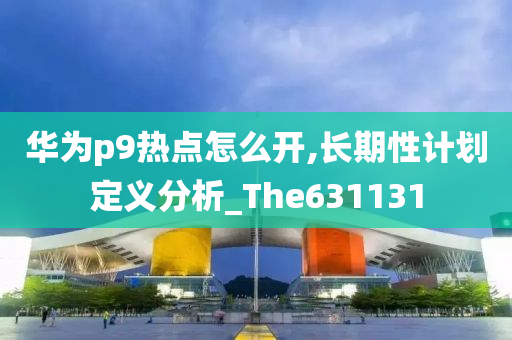 华为p9热点怎么开,长期性计划定义分析_The631131