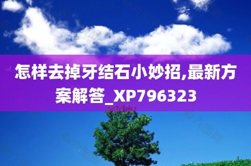 怎样去掉牙结石小妙招,最新方案解答_XP796323