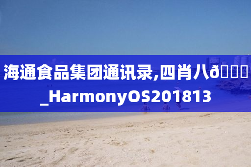 海通食品集团通讯录,四肖八🐎_HarmonyOS201813