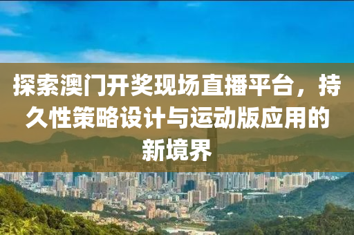 探索澳门开奖现场直播平台，持久性策略设计与运动版应用的新境界