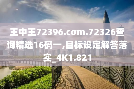 王中王72396.cσm.72326查询精选16码一,目标设定解答落实_4K1.821