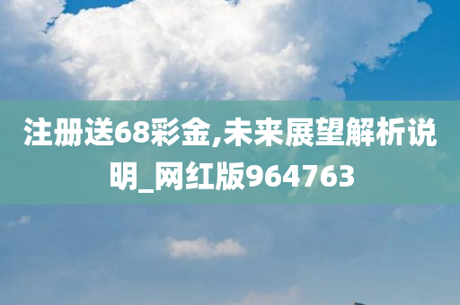 注册送68彩金,未来展望解析说明_网红版964763