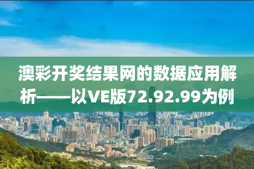 澳彩开奖结果网的数据应用解析——以VE版72.92.99为例