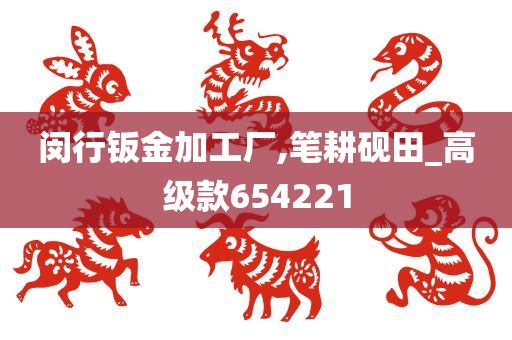 闵行钣金加工厂,笔耕砚田_高级款654221