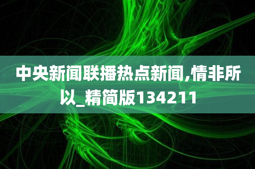 中央新闻联播热点新闻,情非所以_精简版134211