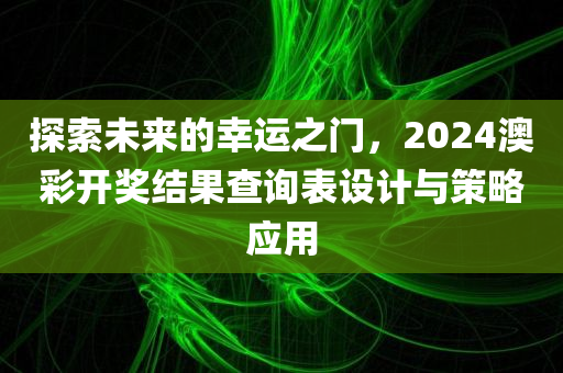 探索未来的幸运之门，2024澳彩开奖结果查询表设计与策略应用